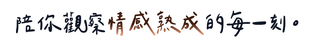 陪你觀察情感熟成的每一刻。